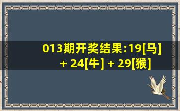 013期开奖结果:19[马] + 24[牛] + 29[猴] + 45[龙]